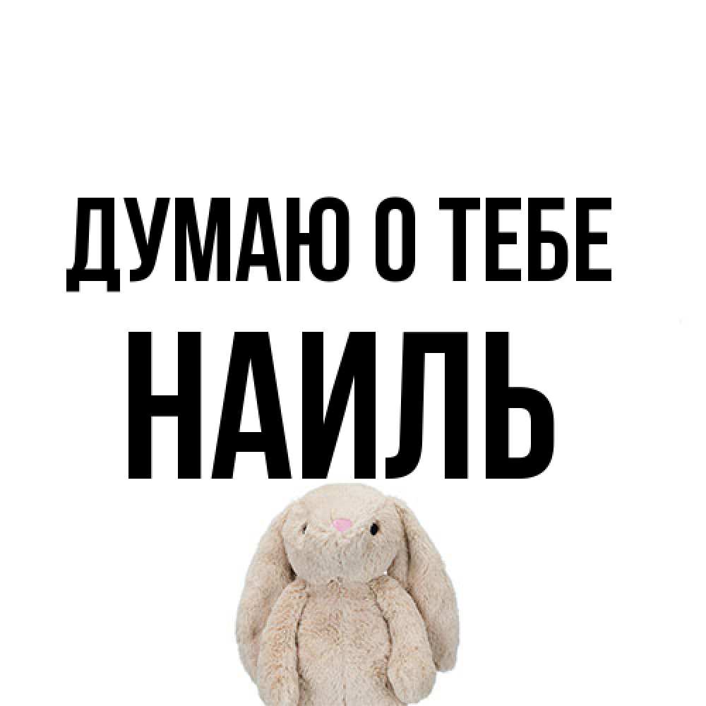 Открытка на каждый день с именем, Наиль Думаю о тебе открытки с текстами и подписями Прикольная открытка с пожеланием онлайн скачать бесплатно 