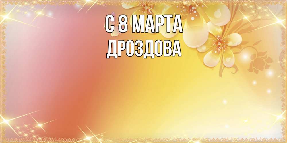 Открытка на каждый день с именем, Дроздова C 8 МАРТА бесплатные открытки на международный женский день Прикольная открытка с пожеланием онлайн скачать бесплатно 