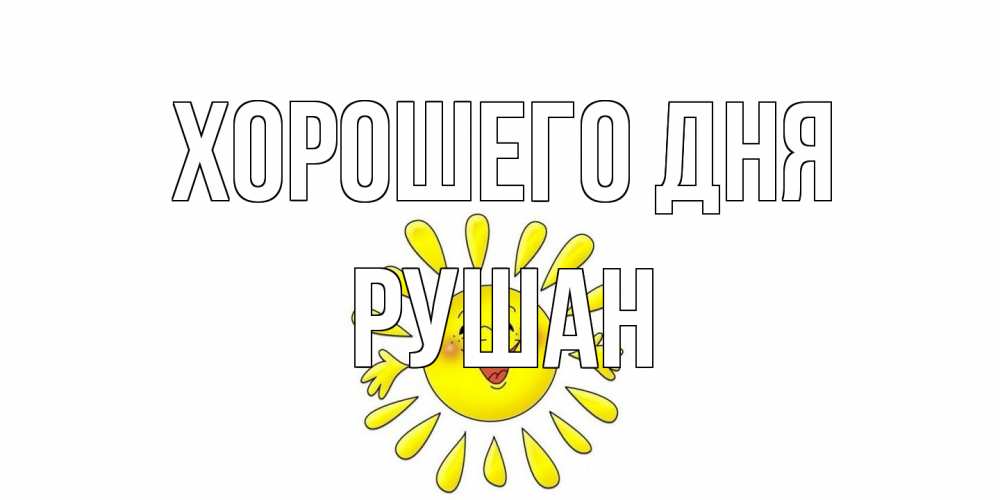 Открытка на каждый день с именем, Рушан Хорошего дня открытка на каждый день Прикольная открытка с пожеланием онлайн скачать бесплатно 