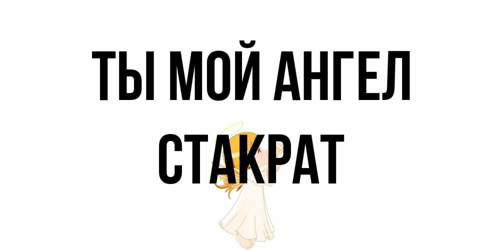 Открытка на каждый день с именем, Стакрат Ты мой ангел ангел, девочка Прикольная открытка с пожеланием онлайн скачать бесплатно 