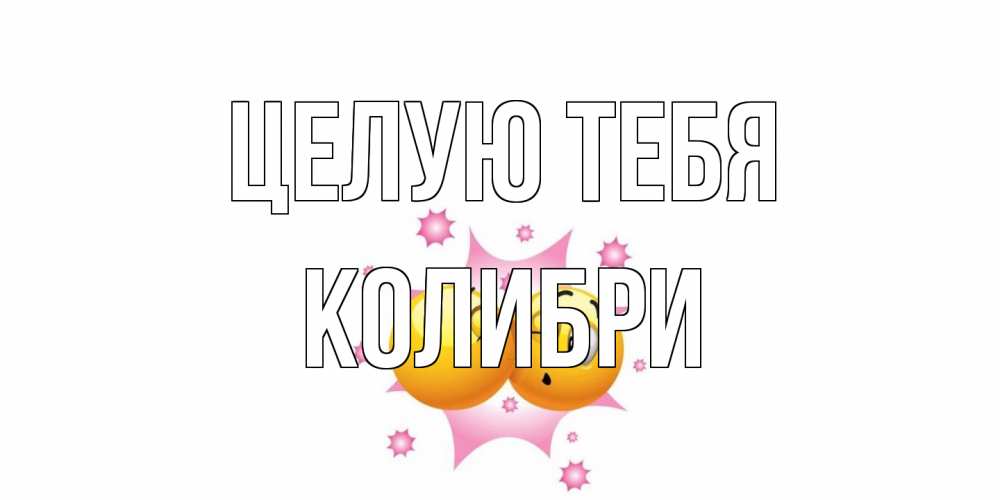 Открытка на каждый день с именем, Колибри Целую тебя поцелуй Прикольная открытка с пожеланием онлайн скачать бесплатно 