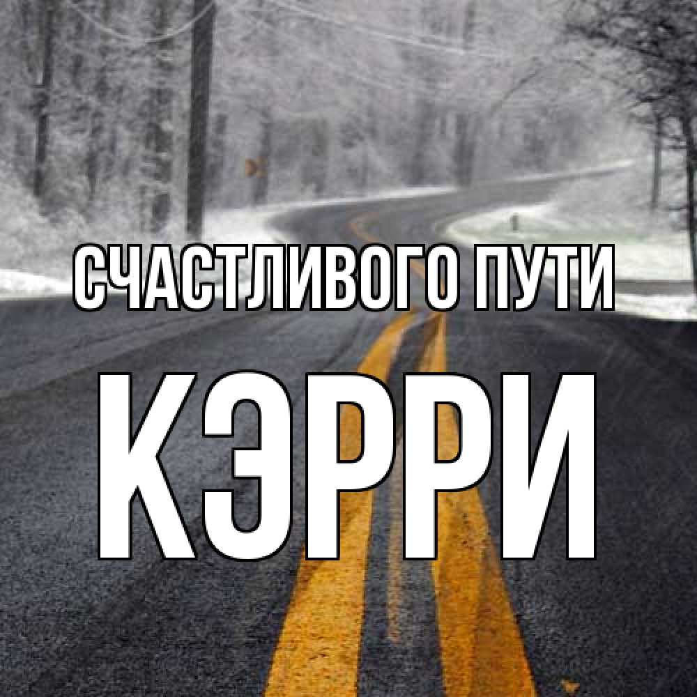 Открытка на каждый день с именем, Кэрри Счастливого пути хорошего вам путешествия Прикольная открытка с пожеланием онлайн скачать бесплатно 