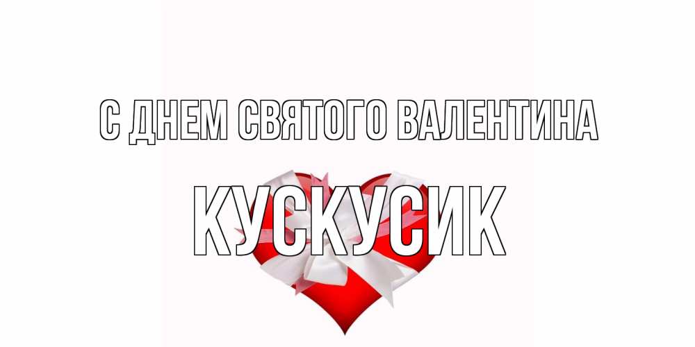 Открытка на каждый день с именем, кускусик С днем Святого Валентина сердечко на 14 февраля  для моей девушки подписать именем Прикольная открытка с пожеланием онлайн скачать бесплатно 