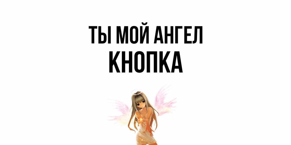 Открытка на каждый день с именем, Кнопка Ты мой ангел ангел, аниме Прикольная открытка с пожеланием онлайн скачать бесплатно 