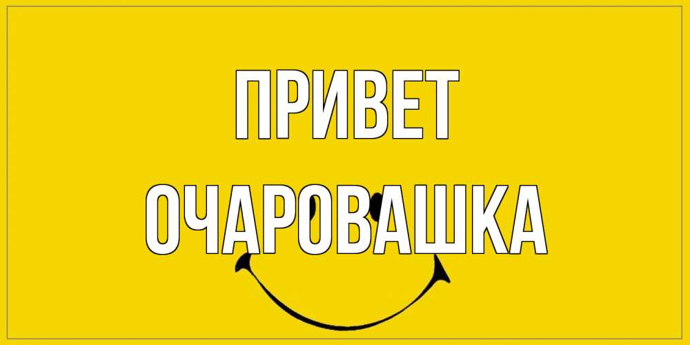 Открытка на каждый день с именем, Очаровашка Привет смайл Прикольная открытка с пожеланием онлайн скачать бесплатно 