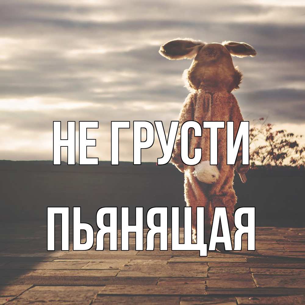 Открытка на каждый день с именем, Пьянящая Не грусти со спины Прикольная открытка с пожеланием онлайн скачать бесплатно 