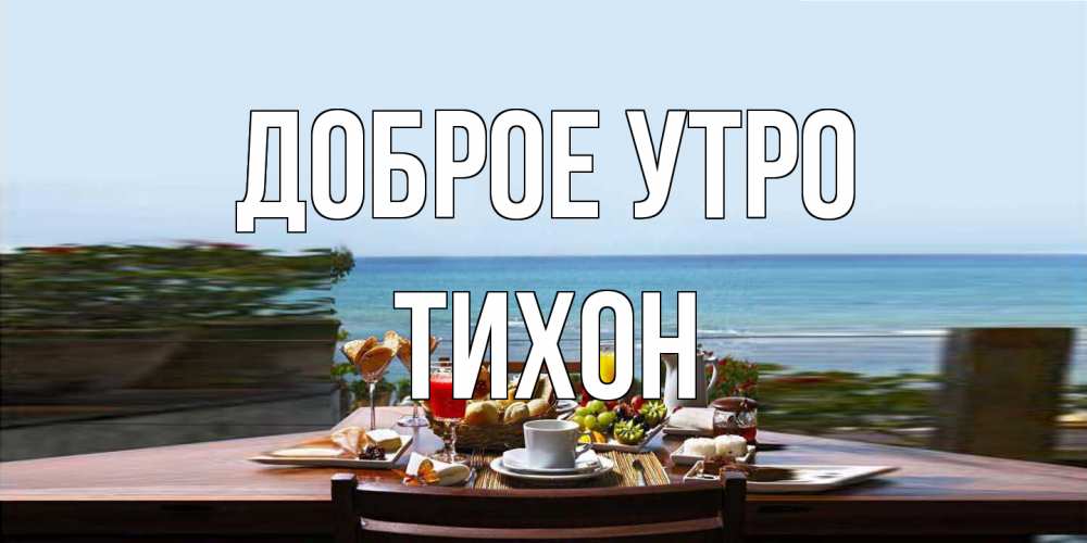 Открытка на каждый день с именем, Тихон Доброе утро море, завтрак Прикольная открытка с пожеланием онлайн скачать бесплатно 