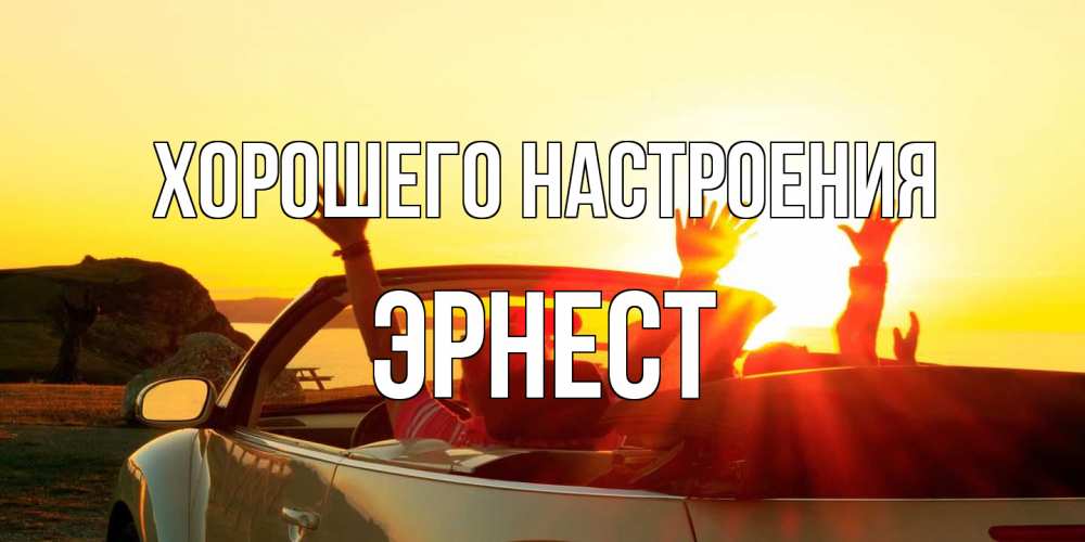 Открытка на каждый день с именем, Эрнест Хорошего настроения фото счастливые люди в хорошем настроении Прикольная открытка с пожеланием онлайн скачать бесплатно 