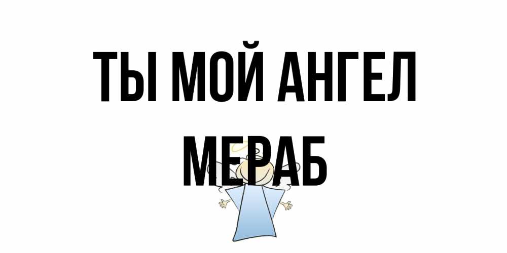 Открытка на каждый день с именем, Мераб Ты мой ангел ангел Прикольная открытка с пожеланием онлайн скачать бесплатно 