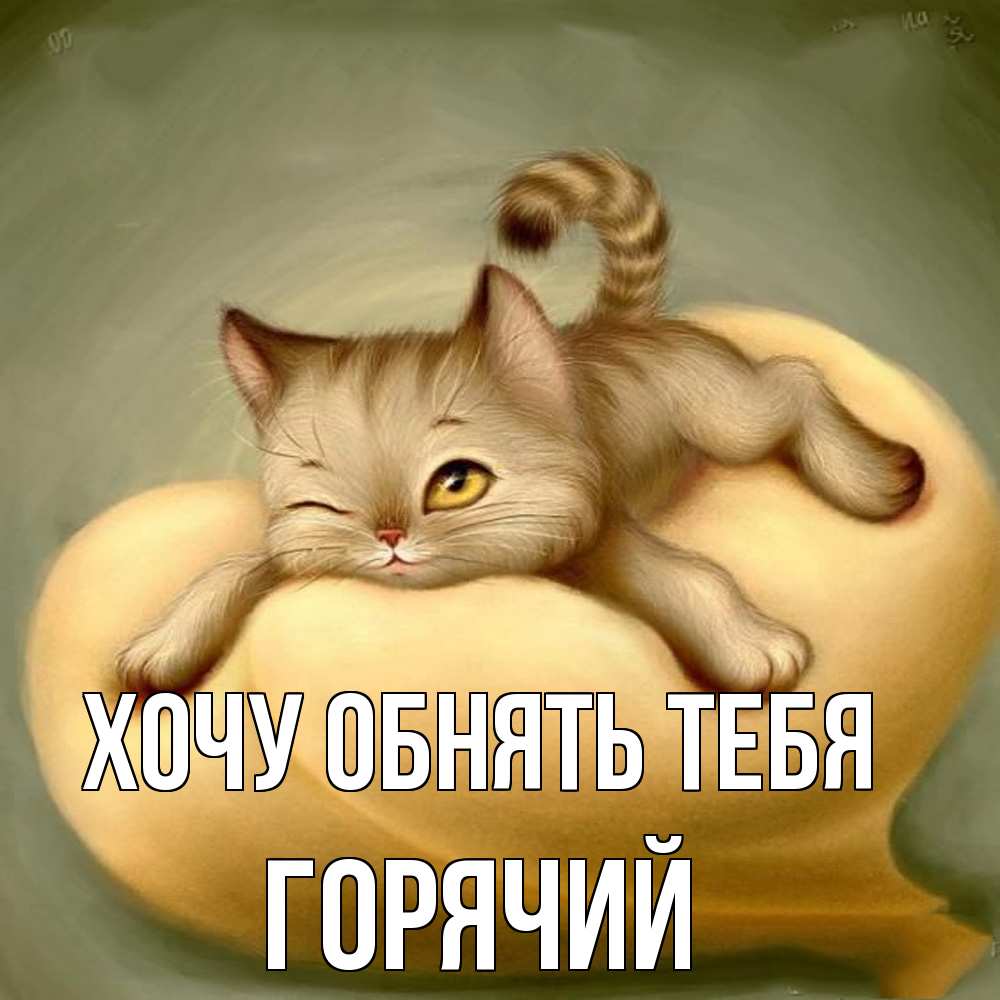 Открытка на каждый день с именем, Горячий Хочу обнять тебя кошечка Прикольная открытка с пожеланием онлайн скачать бесплатно 