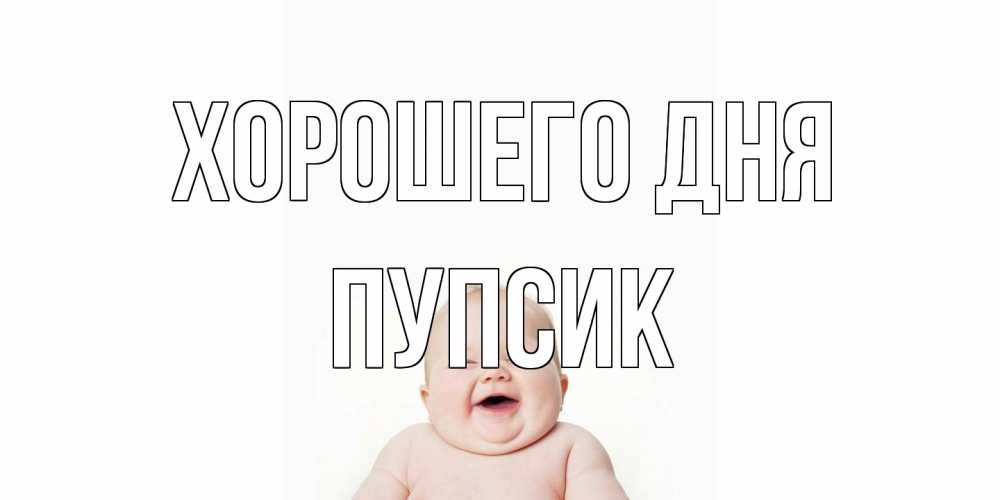 Открытка на каждый день с именем, пупсик Хорошего дня открытка для поднятия настроения Прикольная открытка с пожеланием онлайн скачать бесплатно 