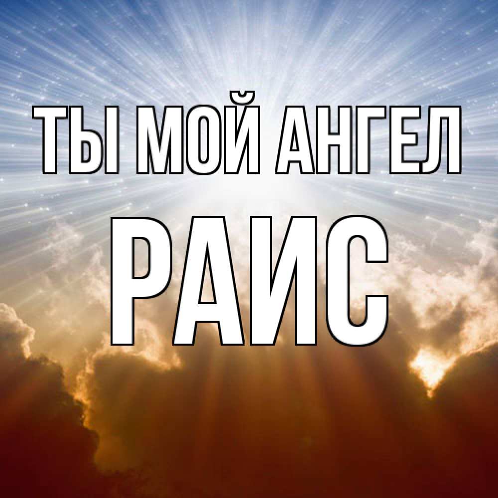 Открытка на каждый день с именем, Раис Ты мой ангел ангельский свет на небе Прикольная открытка с пожеланием онлайн скачать бесплатно 