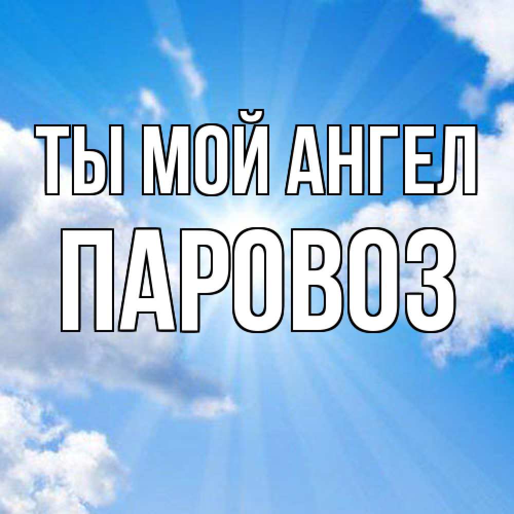 Открытка на каждый день с именем, Паровоз Ты мой ангел лучики ангельского света с неба Прикольная открытка с пожеланием онлайн скачать бесплатно 