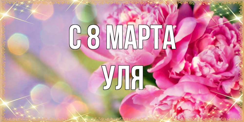 Открытка на каждый день с именем, Уля C 8 МАРТА красивые открытки с текстом для любимых дам Прикольная открытка с пожеланием онлайн скачать бесплатно 
