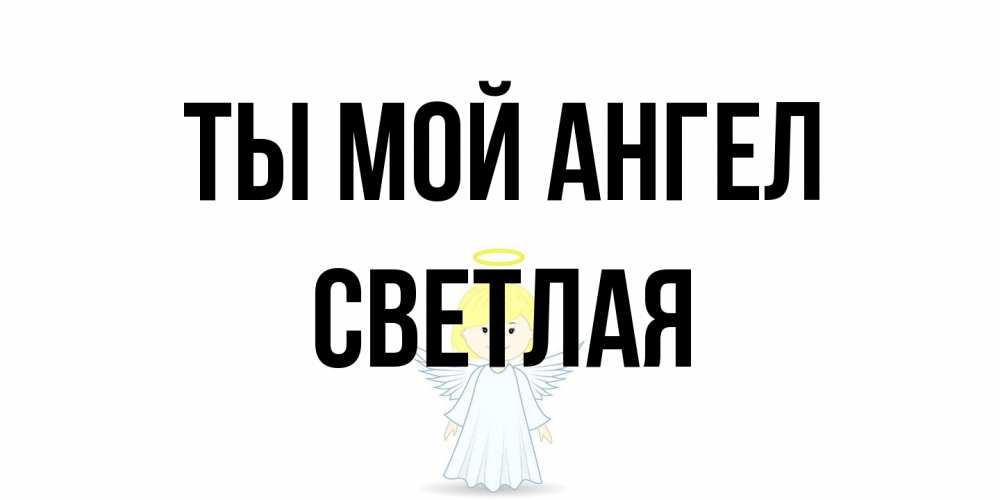 Открытка на каждый день с именем, Светлая Ты мой ангел ангел Прикольная открытка с пожеланием онлайн скачать бесплатно 