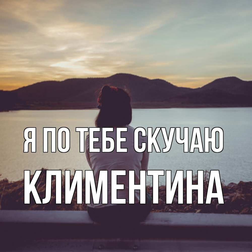 Открытка на каждый день с именем, Климентина Я по тебе скучаю я уже соскучилась Прикольная открытка с пожеланием онлайн скачать бесплатно 