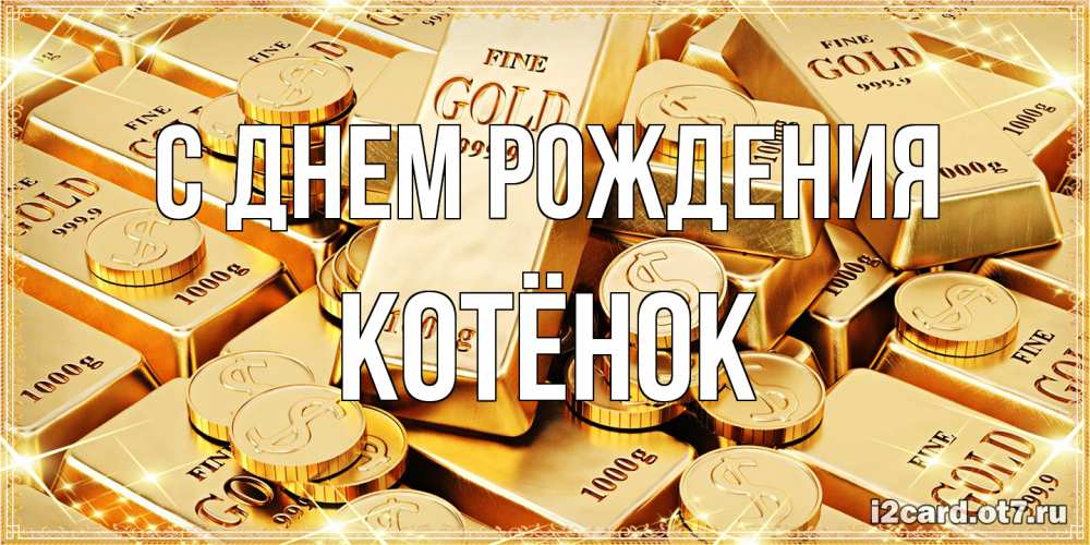 Открытка на каждый день с именем, Котёнок С днем рождения золотые слитки и золотые монеты на открытке Прикольная открытка с пожеланием онлайн скачать бесплатно 