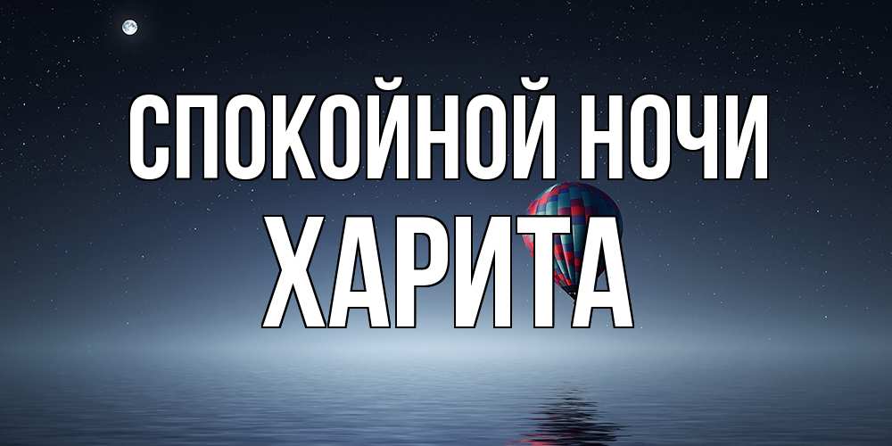 Открытка на каждый день с именем, Харита Спокойной ночи ночная открытка Прикольная открытка с пожеланием онлайн скачать бесплатно 
