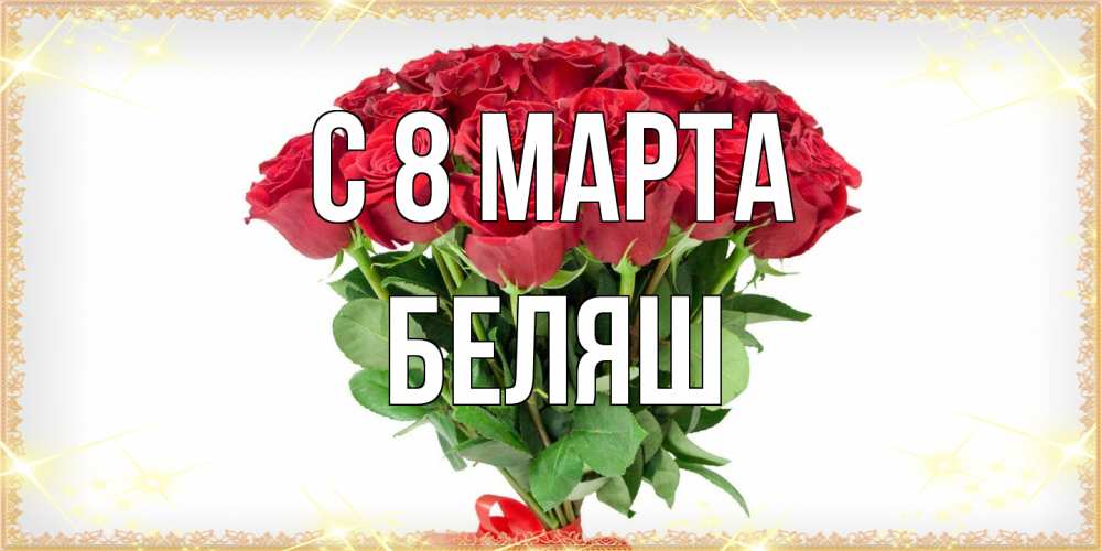 Открытка на каждый день с именем, Беляш C 8 МАРТА самый огромный букет для милых дам Прикольная открытка с пожеланием онлайн скачать бесплатно 