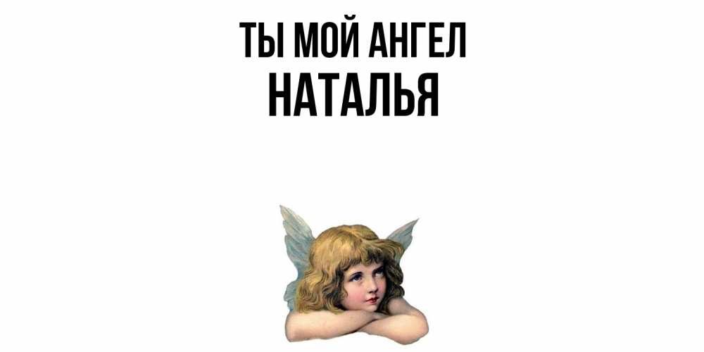Открытка на каждый день с именем, Наталья Ты мой ангел ангел Прикольная открытка с пожеланием онлайн скачать бесплатно 