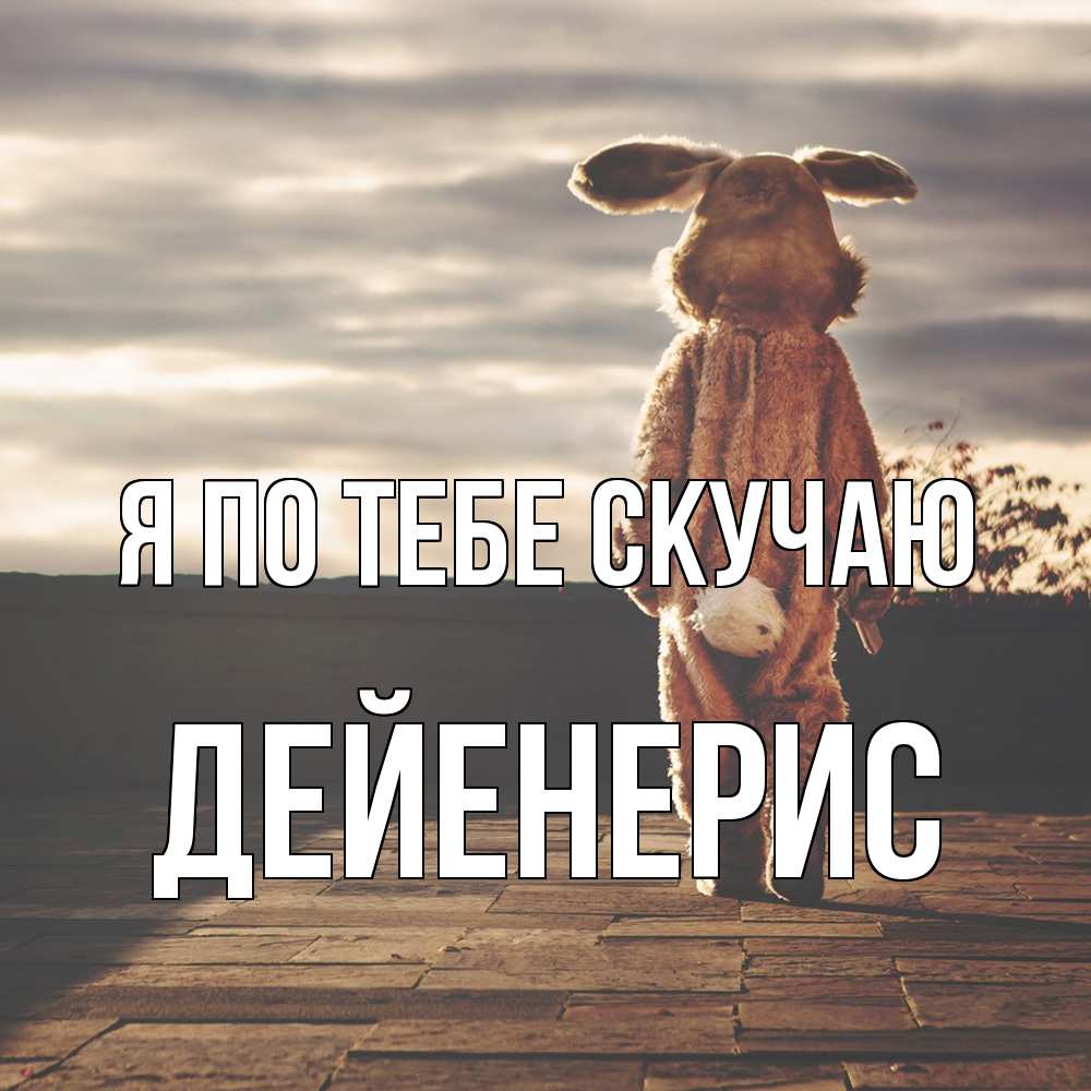 Открытка на каждый день с именем, Дейенерис Я по тебе скучаю даже в костюме зайца Прикольная открытка с пожеланием онлайн скачать бесплатно 