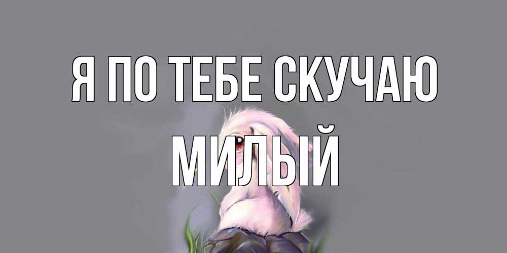 Открытка на каждый день с именем, Милый Я по тебе скучаю заяц Прикольная открытка с пожеланием онлайн скачать бесплатно 