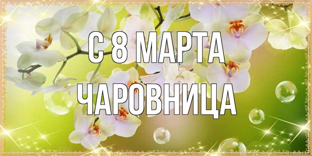 Открытка на каждый день с именем, чаровница C 8 МАРТА открытка с цветами на международный женский день Прикольная открытка с пожеланием онлайн скачать бесплатно 