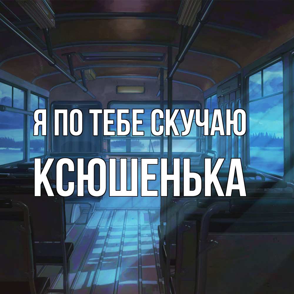 Открытка на каждый день с именем, Ксюшенька Я по тебе скучаю тоска Прикольная открытка с пожеланием онлайн скачать бесплатно 