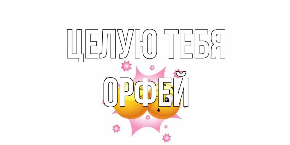 Открытка на каждый день с именем, Орфей Целую тебя поцелуй Прикольная открытка с пожеланием онлайн скачать бесплатно 