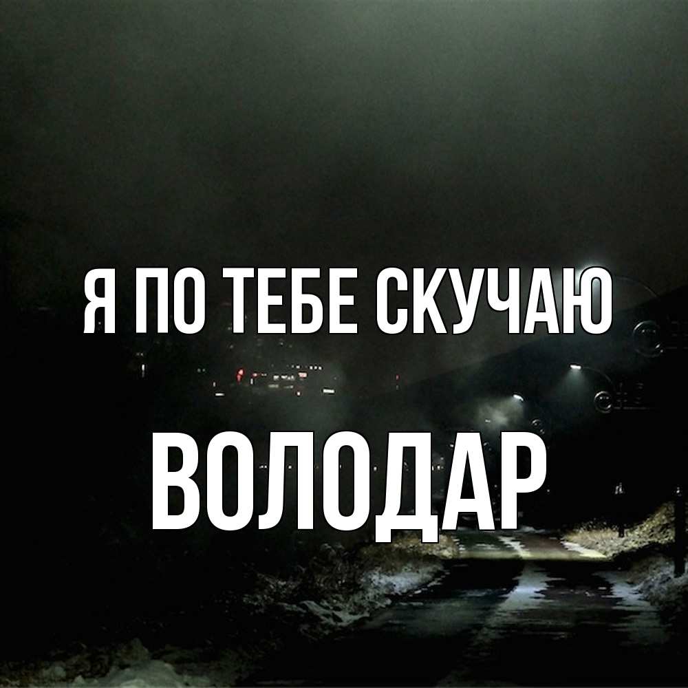 Открытка на каждый день с именем, Володар Я по тебе скучаю окраина города Прикольная открытка с пожеланием онлайн скачать бесплатно 