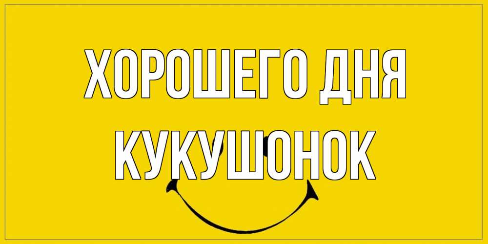 Открытка на каждый день с именем, кукушонок Хорошего дня улыбка Прикольная открытка с пожеланием онлайн скачать бесплатно 