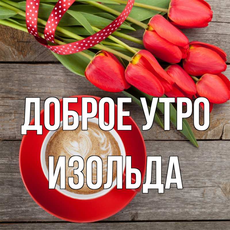 Открытка с именем, Изольда, Доброе утро