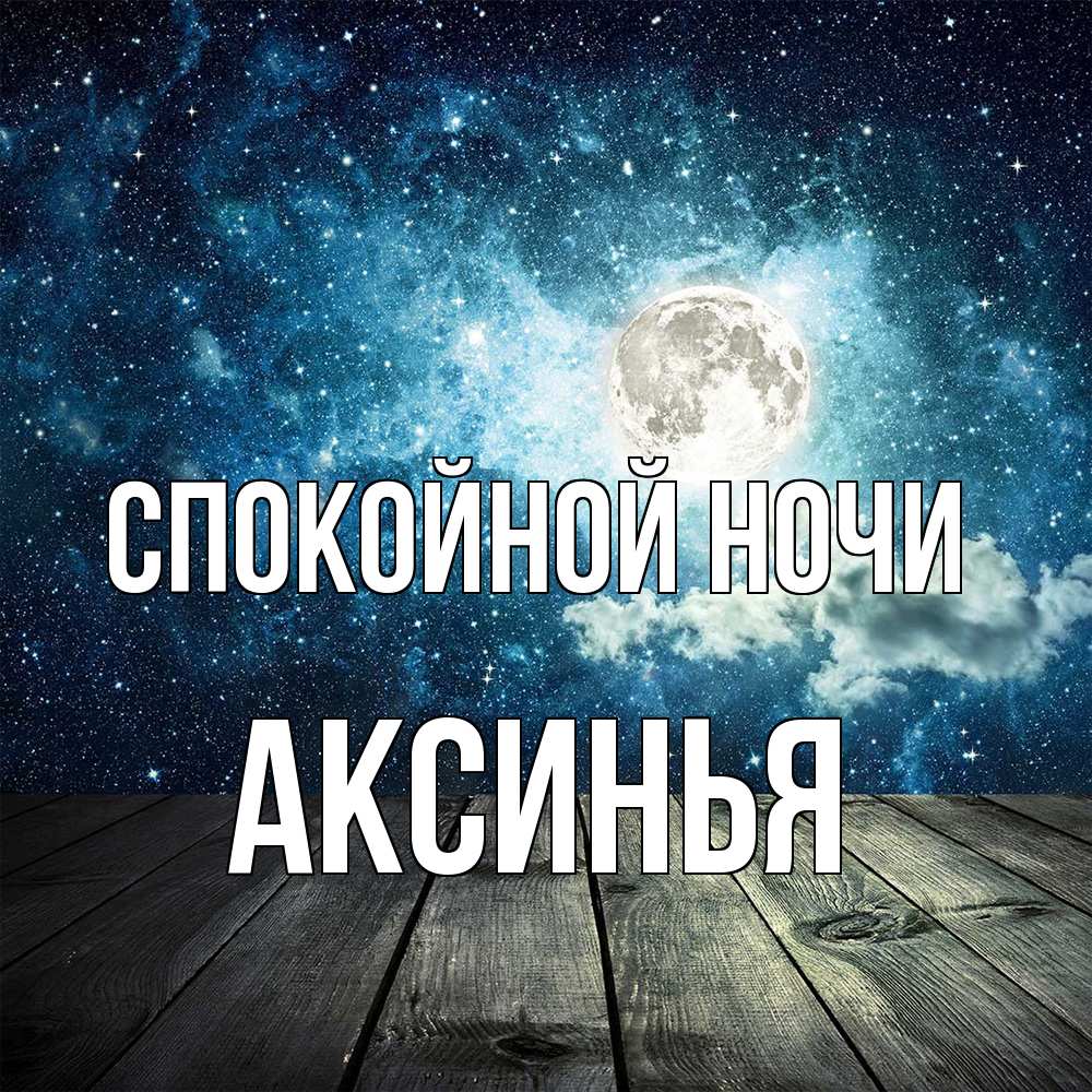 Открытка на каждый день с именем, Аксинья Спокойной ночи луна Прикольная открытка с пожеланием онлайн скачать бесплатно 