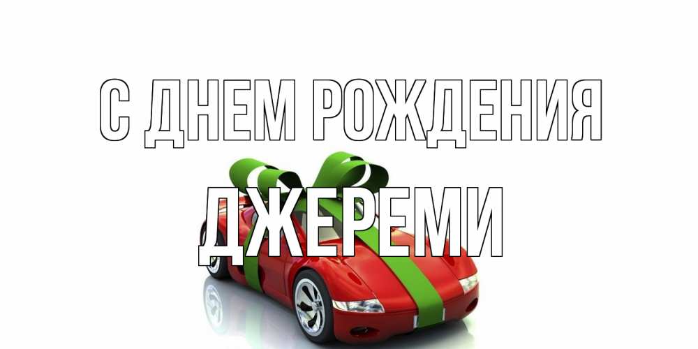 Открытка на каждый день с именем, Джереми С днем рождения машина, бантик Прикольная открытка с пожеланием онлайн скачать бесплатно 