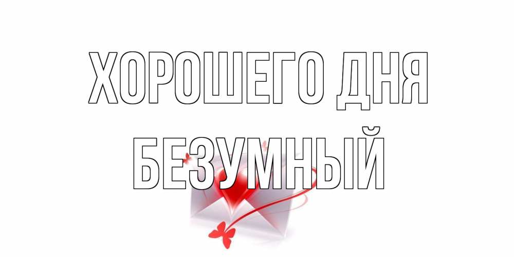Открытка на каждый день с именем, Безумный Хорошего дня конверт с сердечком Прикольная открытка с пожеланием онлайн скачать бесплатно 