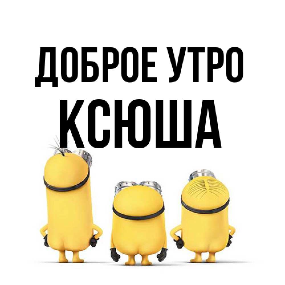 Открытка на каждый день с именем, Ксюша Доброе утро подписать открытку онлайн бесплатно Прикольная открытка с пожеланием онлайн скачать бесплатно 