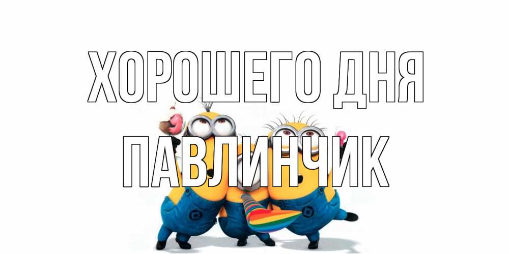 Открытка на каждый день с именем, Павлинчик Хорошего дня миньоны и прекрасный день Прикольная открытка с пожеланием онлайн скачать бесплатно 