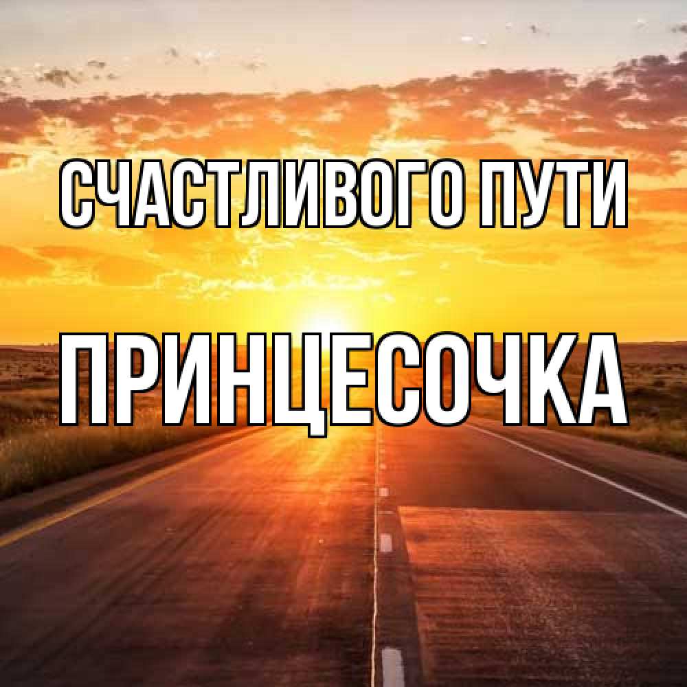 Открытка на каждый день с именем, Принцесочка Счастливого пути солнечный свет, закат Прикольная открытка с пожеланием онлайн скачать бесплатно 