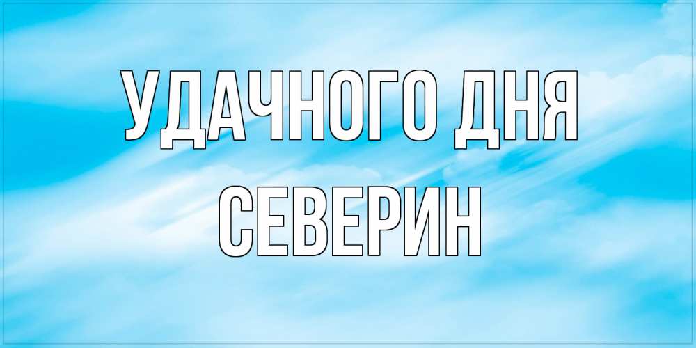 Открытка на каждый день с именем, Северин Удачного дня абстрактная открытка Прикольная открытка с пожеланием онлайн скачать бесплатно 