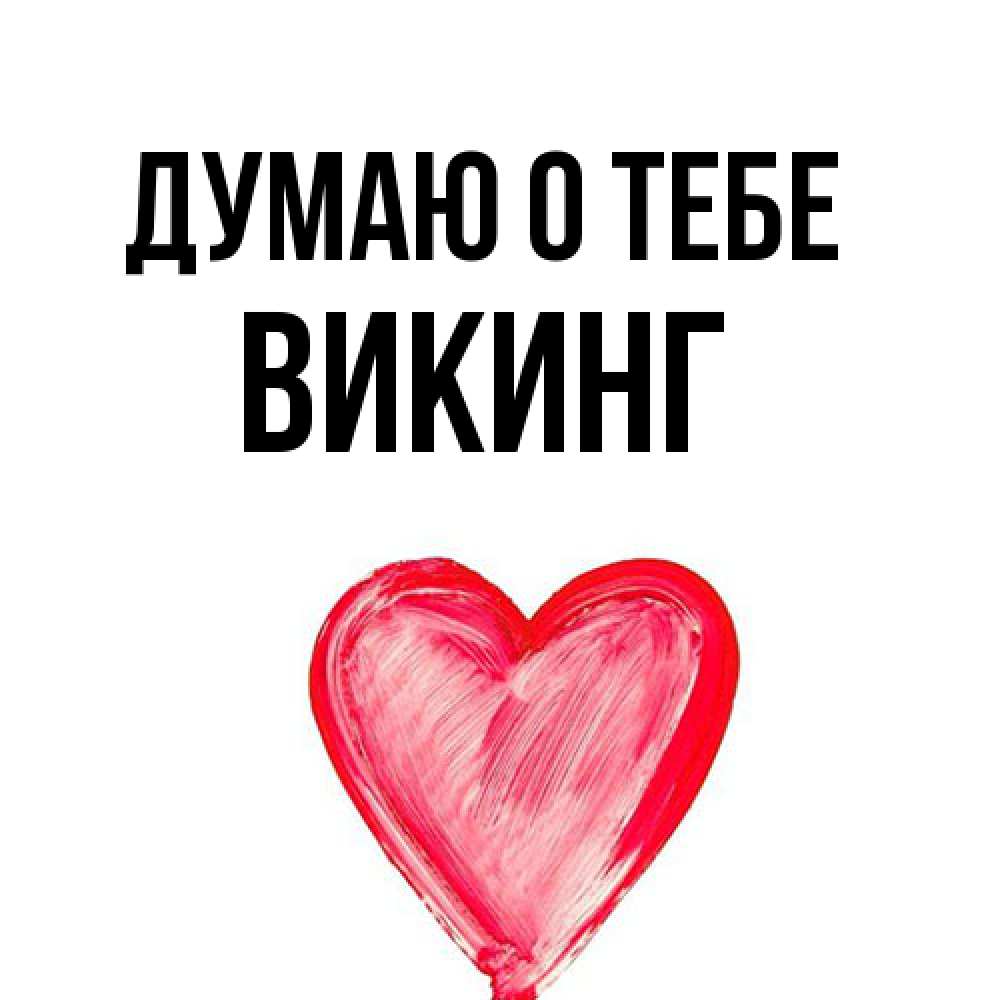 Открытка на каждый день с именем, Викинг Думаю о тебе для влюбленных Прикольная открытка с пожеланием онлайн скачать бесплатно 