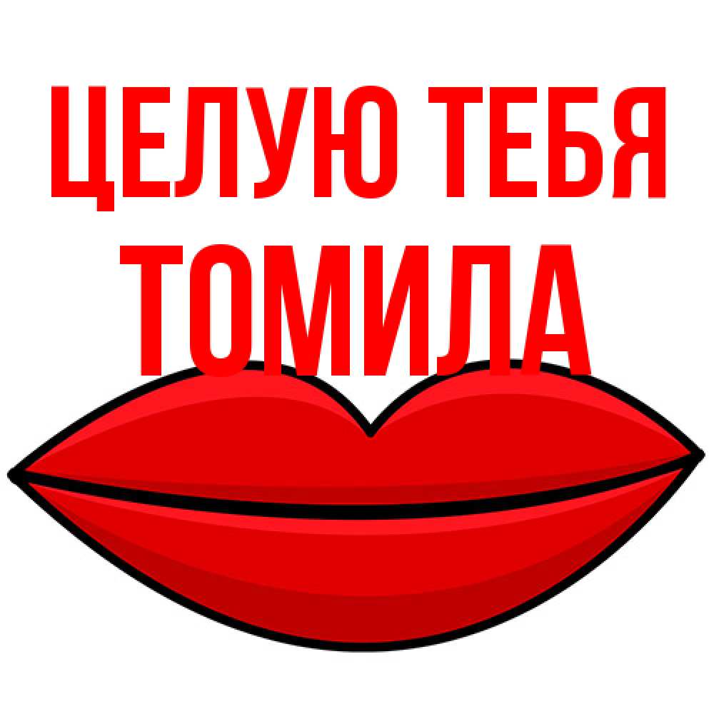 Открытка на каждый день с именем, Томила Целую тебя губы векторные Прикольная открытка с пожеланием онлайн скачать бесплатно 