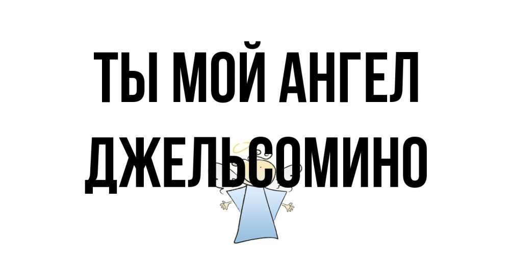 Открытка на каждый день с именем, Джельсомино Ты мой ангел ангел Прикольная открытка с пожеланием онлайн скачать бесплатно 