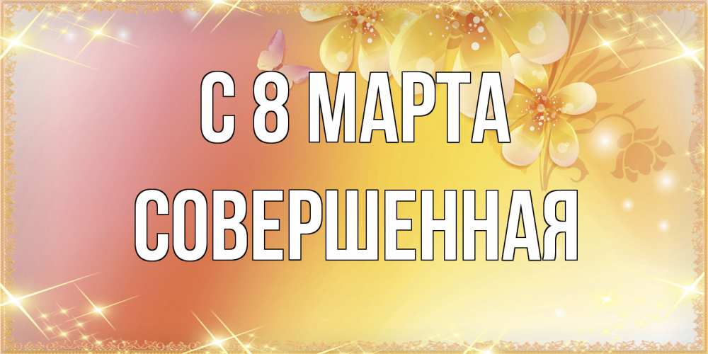 Открытка на каждый день с именем, Совершенная C 8 МАРТА бесплатные открытки на международный женский день Прикольная открытка с пожеланием онлайн скачать бесплатно 