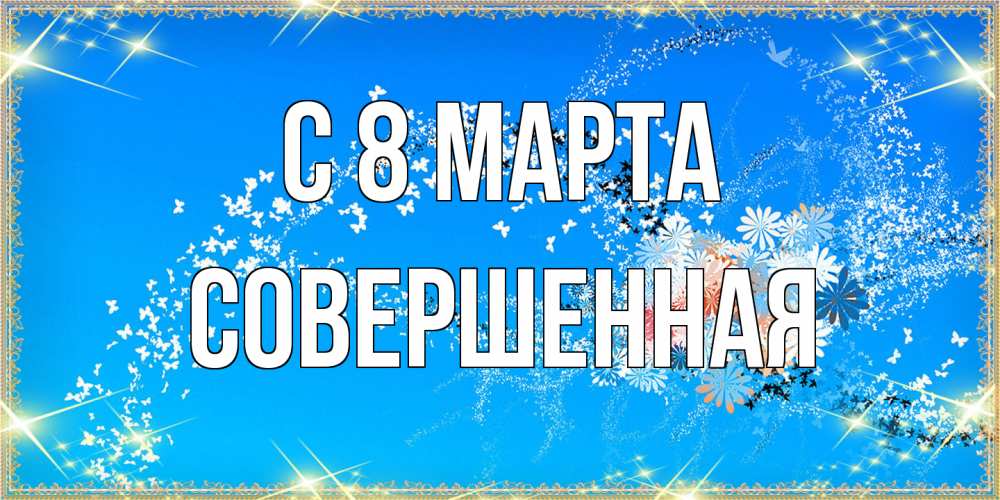 Открытка на каждый день с именем, Совершенная C 8 МАРТА открытка с подписью к международному женскому дню Прикольная открытка с пожеланием онлайн скачать бесплатно 