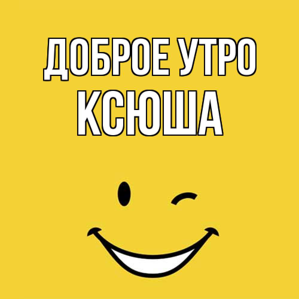 Открытка на каждый день с именем, Ксюша Доброе утро оранжевый фон Прикольная открытка с пожеланием онлайн скачать бесплатно 