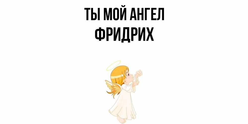 Открытка на каждый день с именем, Фридрих Ты мой ангел ангел, девочка Прикольная открытка с пожеланием онлайн скачать бесплатно 