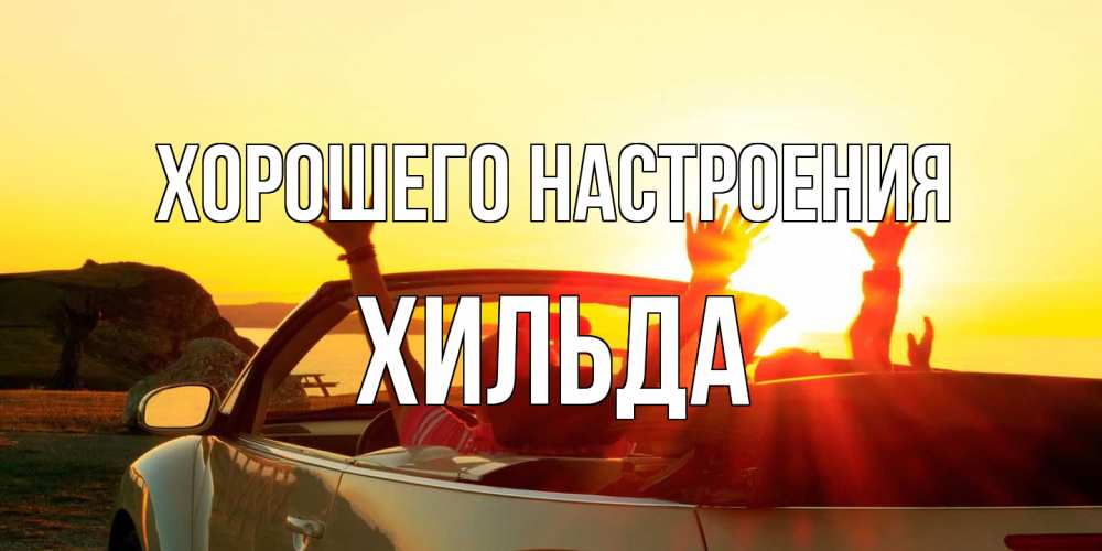 Открытка на каждый день с именем, Хильда Хорошего настроения фото счастливые люди в хорошем настроении Прикольная открытка с пожеланием онлайн скачать бесплатно 