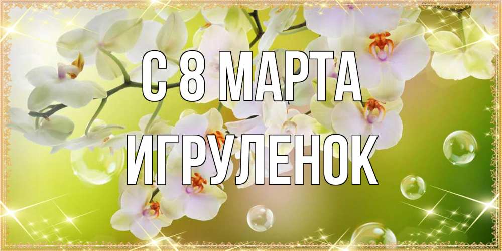 Открытка на каждый день с именем, Игpуленок C 8 МАРТА открытка с цветами на международный женский день Прикольная открытка с пожеланием онлайн скачать бесплатно 