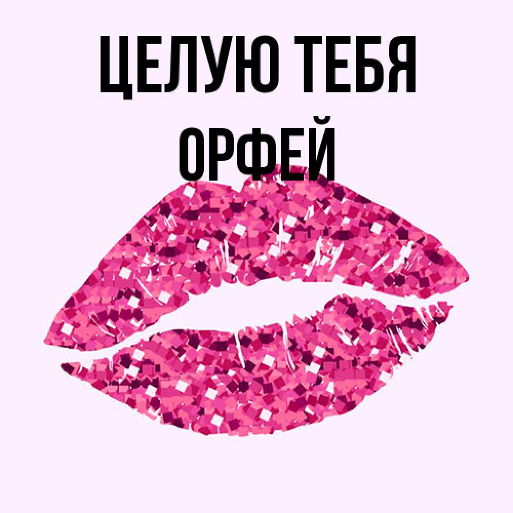 Открытка на каждый день с именем, Орфей Целую тебя открытка с женскими губами и поцелуем для парня Прикольная открытка с пожеланием онлайн скачать бесплатно 