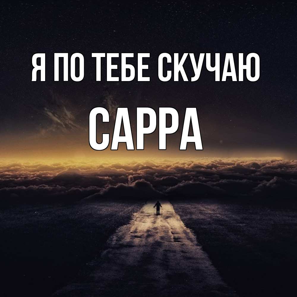 Открытка на каждый день с именем, Сарра Я по тебе скучаю идем Прикольная открытка с пожеланием онлайн скачать бесплатно 